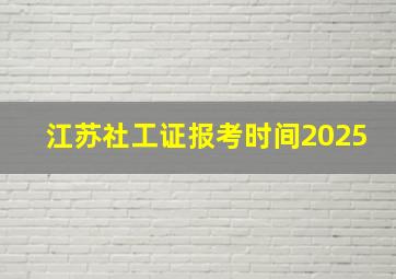 江苏社工证报考时间2025