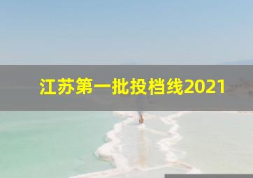 江苏第一批投档线2021