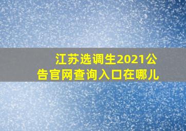 江苏选调生2021公告官网查询入口在哪儿