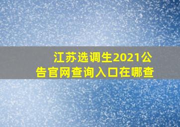 江苏选调生2021公告官网查询入口在哪查