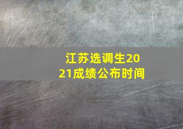 江苏选调生2021成绩公布时间