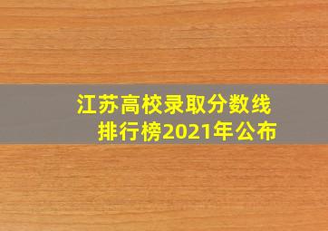 江苏高校录取分数线排行榜2021年公布