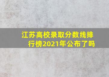 江苏高校录取分数线排行榜2021年公布了吗