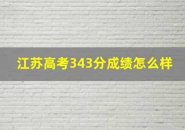 江苏高考343分成绩怎么样