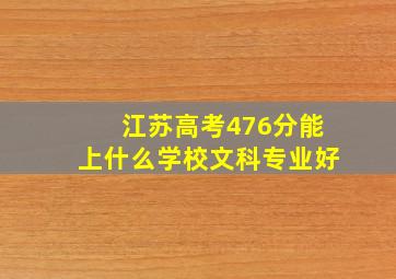 江苏高考476分能上什么学校文科专业好