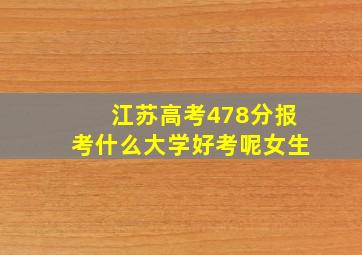 江苏高考478分报考什么大学好考呢女生