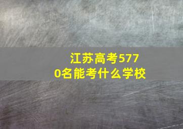 江苏高考5770名能考什么学校