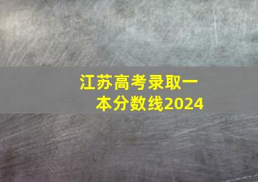 江苏高考录取一本分数线2024