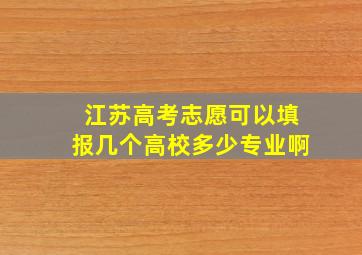 江苏高考志愿可以填报几个高校多少专业啊