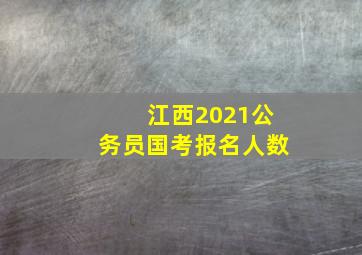 江西2021公务员国考报名人数