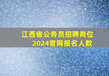 江西省公务员招聘岗位2024官网报名人数