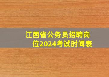 江西省公务员招聘岗位2024考试时间表