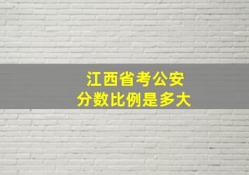 江西省考公安分数比例是多大