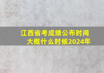 江西省考成绩公布时间大概什么时候2024年