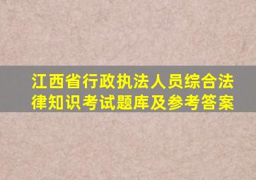 江西省行政执法人员综合法律知识考试题库及参考答案