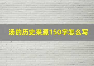 汤的历史来源150字怎么写