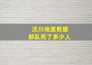 汶川地震救援部队死了多少人