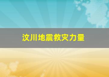 汶川地震救灾力量