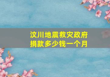 汶川地震救灾政府捐款多少钱一个月