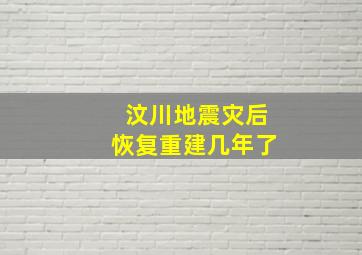 汶川地震灾后恢复重建几年了