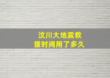 汶川大地震救援时间用了多久