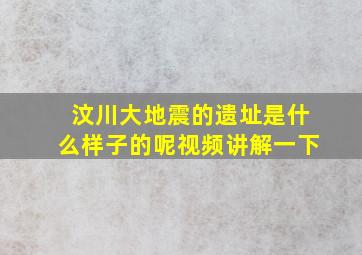 汶川大地震的遗址是什么样子的呢视频讲解一下