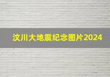 汶川大地震纪念图片2024