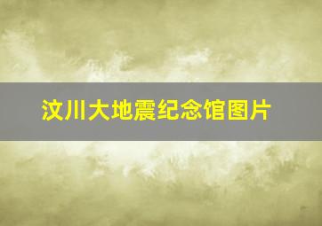 汶川大地震纪念馆图片