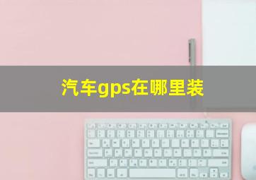 汽车gps在哪里装