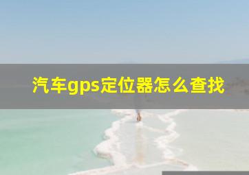 汽车gps定位器怎么查找