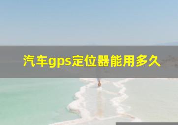 汽车gps定位器能用多久