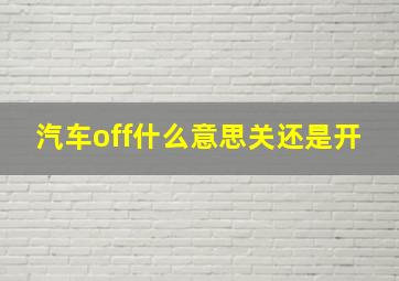 汽车off什么意思关还是开