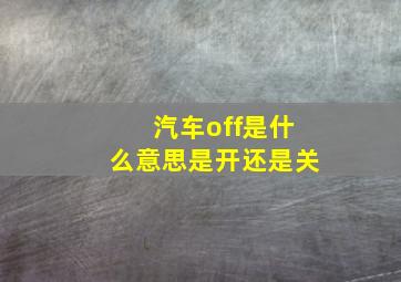 汽车off是什么意思是开还是关