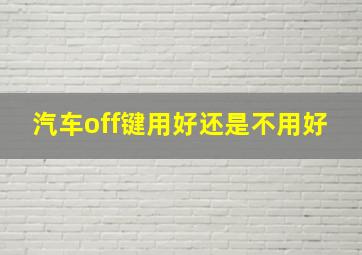 汽车off键用好还是不用好