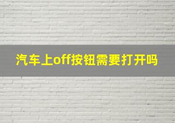 汽车上off按钮需要打开吗