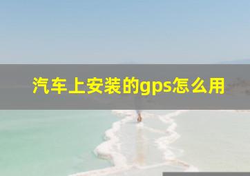 汽车上安装的gps怎么用