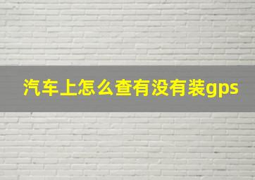 汽车上怎么查有没有装gps