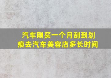 汽车刚买一个月刮到划痕去汽车美容店多长时间