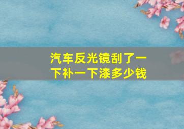 汽车反光镜刮了一下补一下漆多少钱