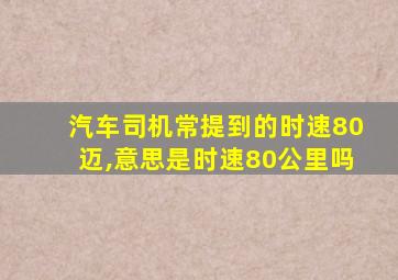 汽车司机常提到的时速80迈,意思是时速80公里吗