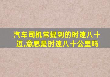 汽车司机常提到的时速八十迈,意思是时速八十公里吗