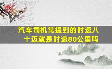 汽车司机常提到的时速八十迈就是时速80公里吗