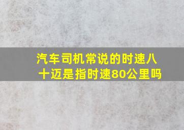 汽车司机常说的时速八十迈是指时速80公里吗