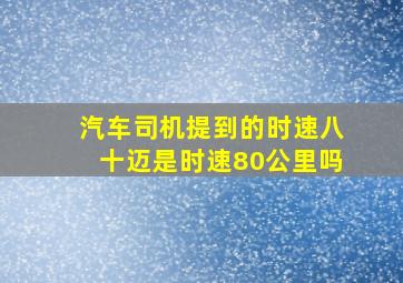 汽车司机提到的时速八十迈是时速80公里吗