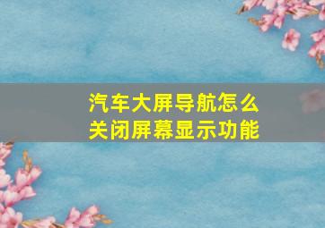 汽车大屏导航怎么关闭屏幕显示功能