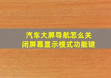 汽车大屏导航怎么关闭屏幕显示模式功能键