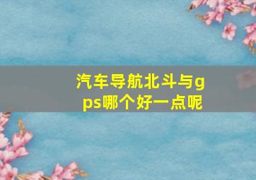 汽车导航北斗与gps哪个好一点呢