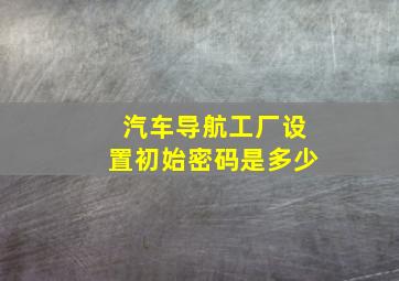 汽车导航工厂设置初始密码是多少