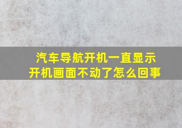 汽车导航开机一直显示开机画面不动了怎么回事