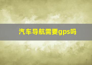 汽车导航需要gps吗